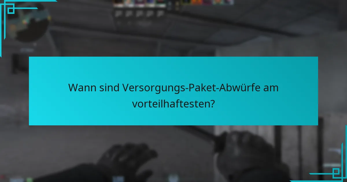 Wann sind Versorgungs-Paket-Abwürfe am vorteilhaftesten?