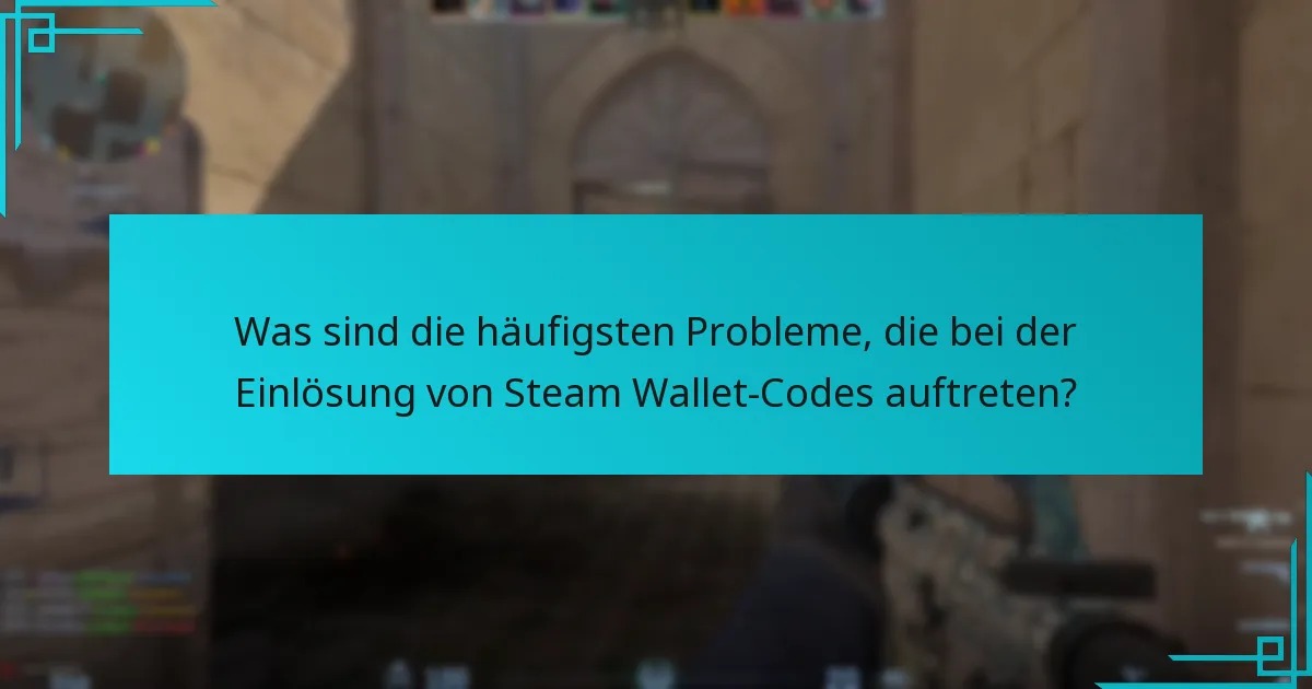 Was sind die häufigsten Probleme, die bei der Einlösung von Steam Wallet-Codes auftreten?