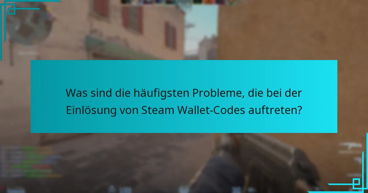 Was sind die häufigsten Probleme, die bei der Einlösung von Steam Wallet-Codes auftreten?