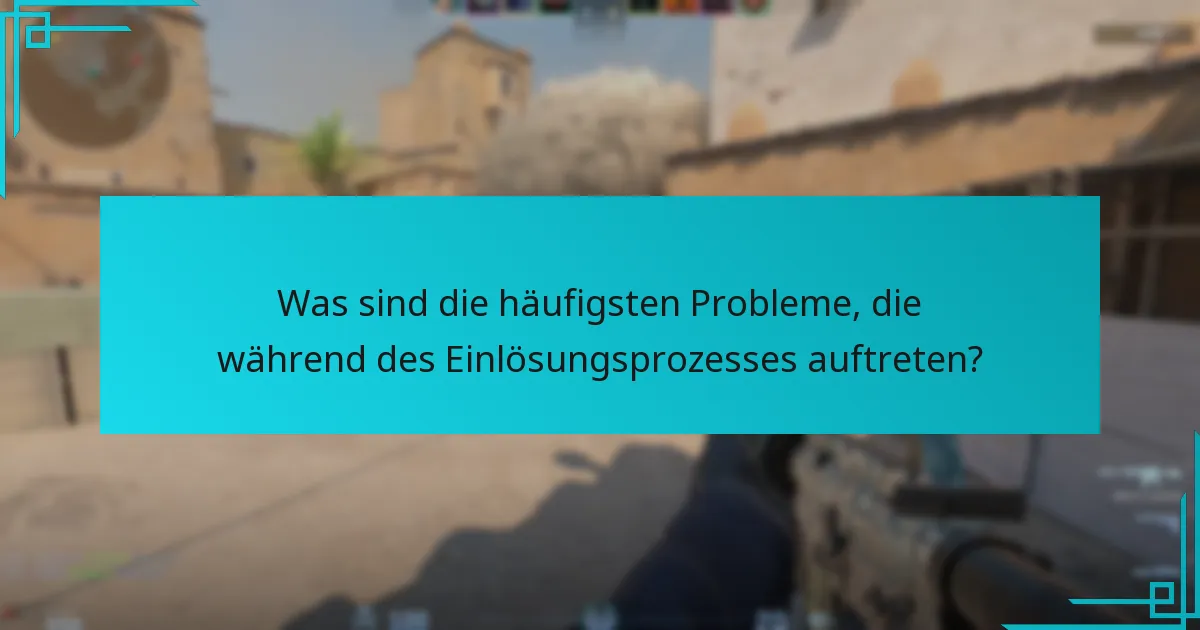 Was sind die häufigsten Probleme, die während des Einlösungsprozesses auftreten?