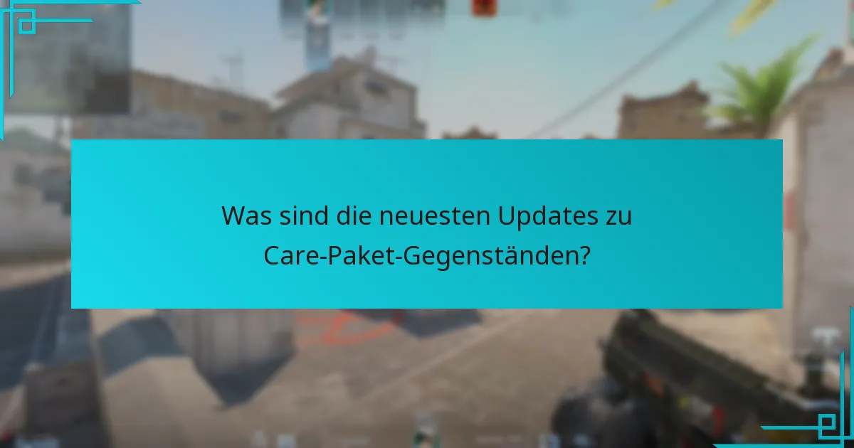 Was sind die neuesten Updates zu Care-Paket-Gegenständen?