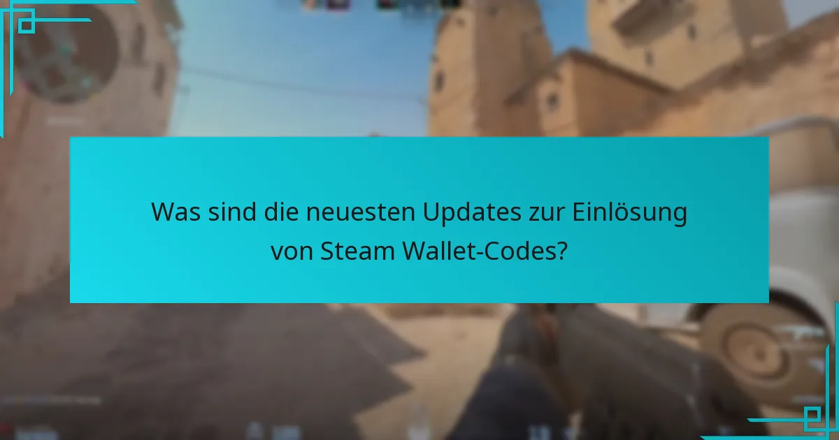 Was sind die neuesten Updates zur Einlösung von Steam Wallet-Codes?