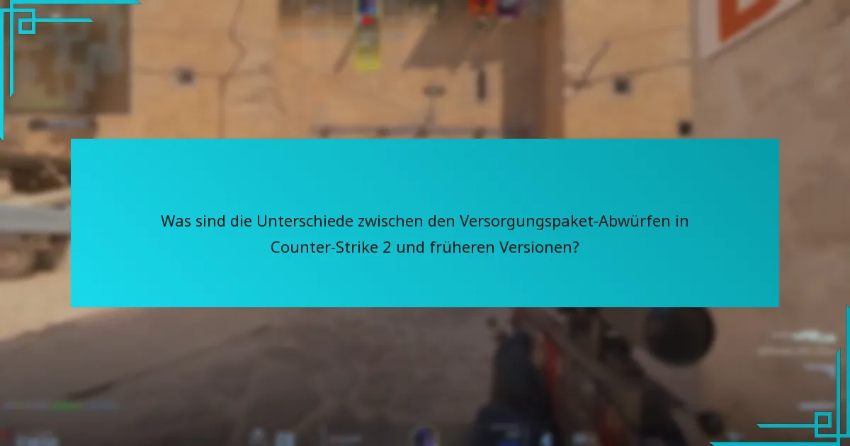 Was sind die Unterschiede zwischen den Versorgungspaket-Abwürfen in Counter-Strike 2 und früheren Versionen?