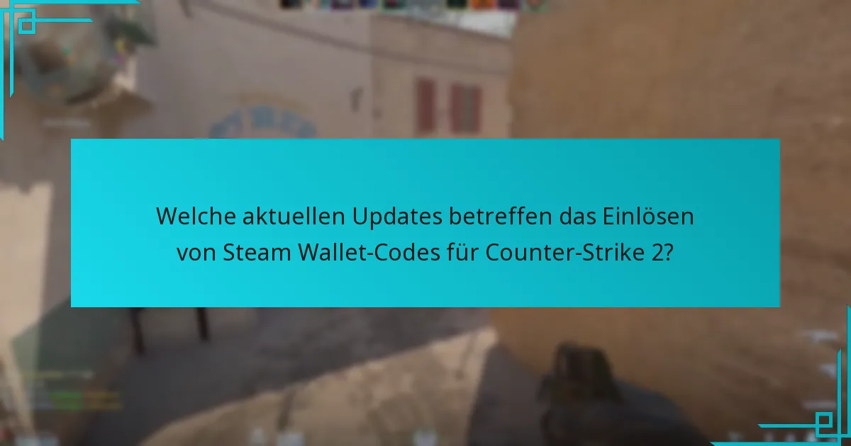 Welche aktuellen Updates betreffen das Einlösen von Steam Wallet-Codes für Counter-Strike 2?