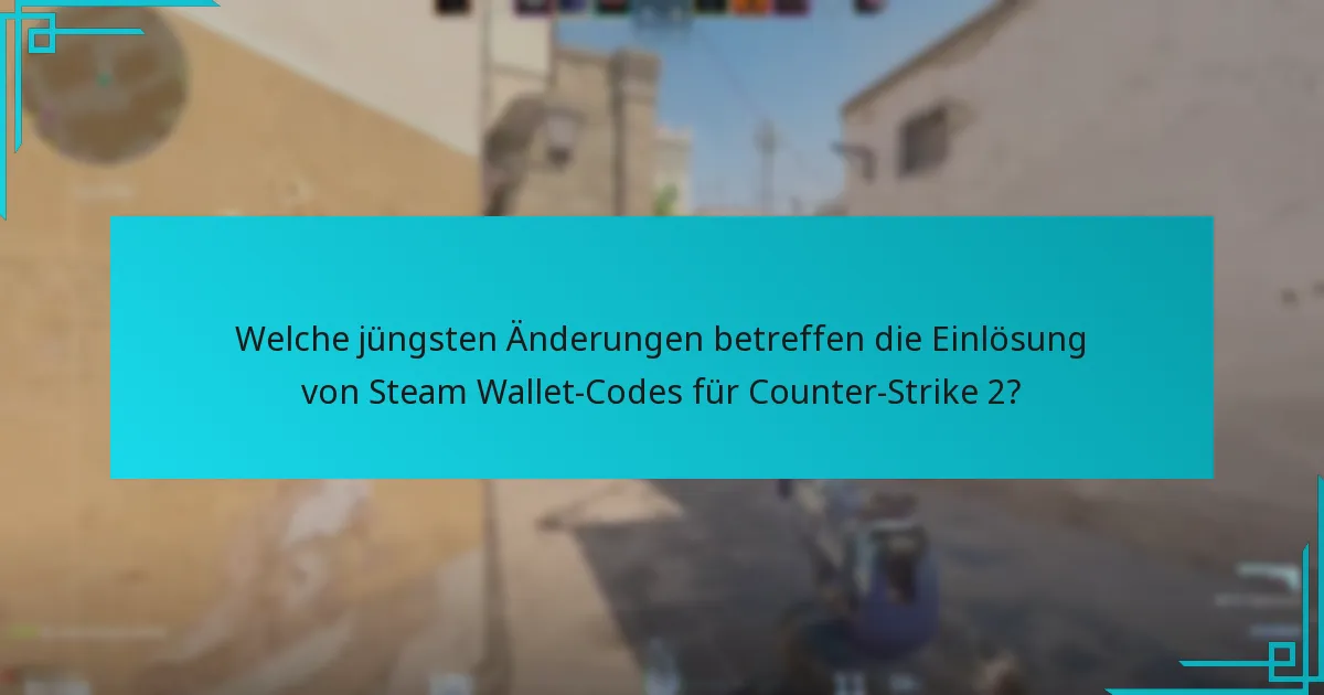 Welche jüngsten Änderungen betreffen die Einlösung von Steam Wallet-Codes für Counter-Strike 2?