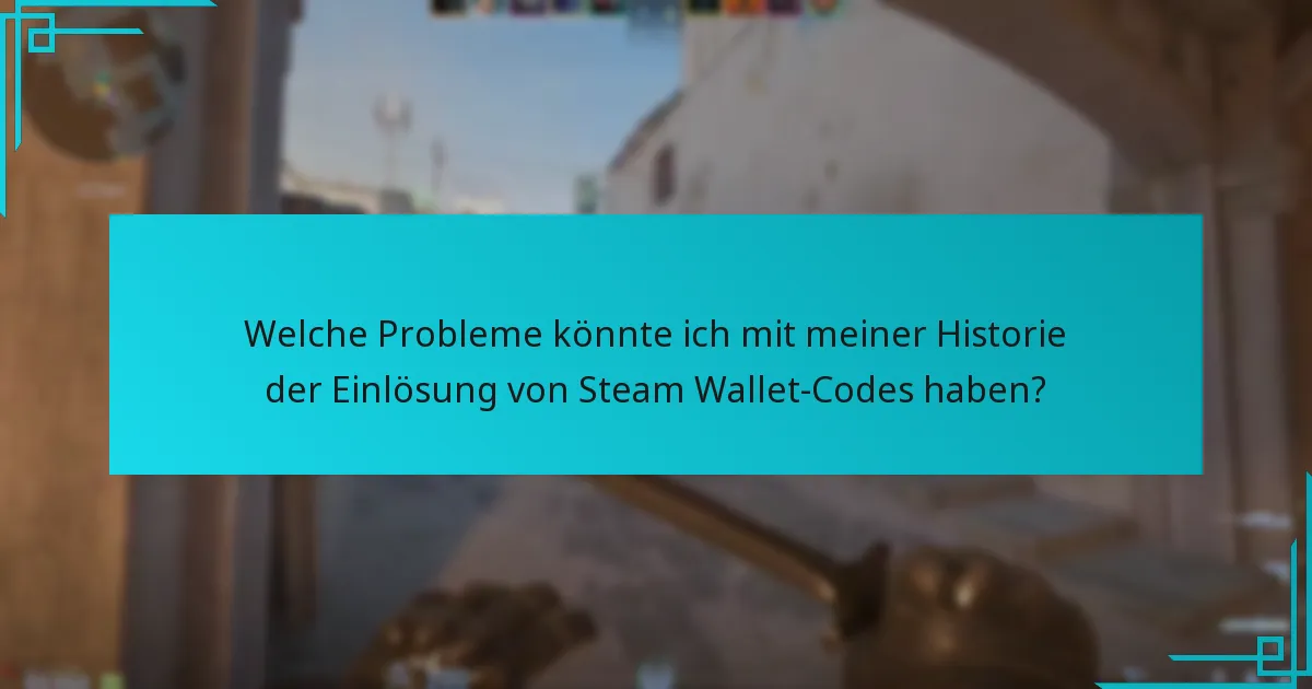 Welche Probleme könnte ich mit meiner Historie der Einlösung von Steam Wallet-Codes haben?