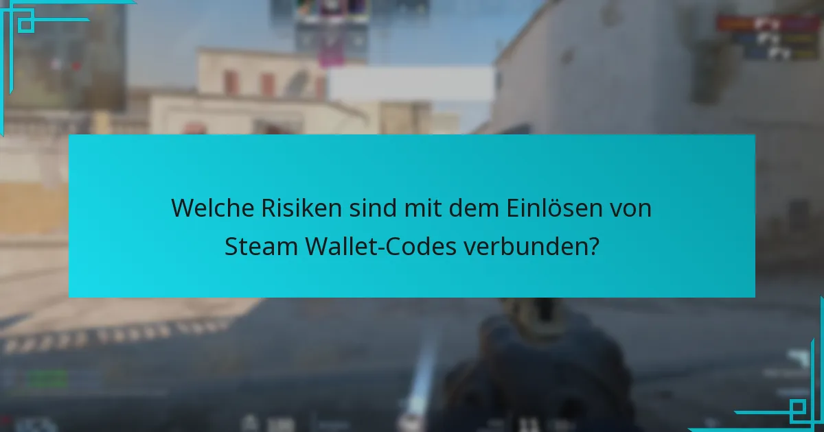Welche Risiken sind mit dem Einlösen von Steam Wallet-Codes verbunden?