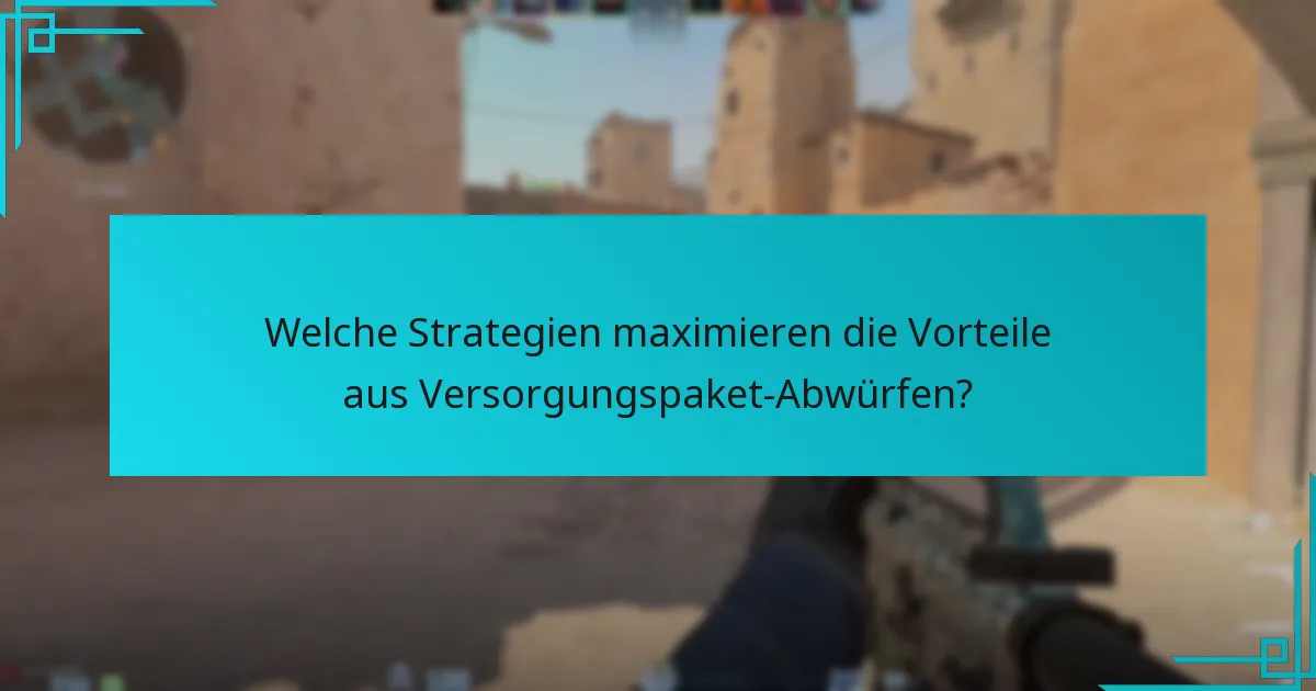 Welche Strategien maximieren die Vorteile aus Versorgungspaket-Abwürfen?