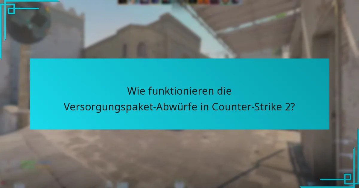 Wie funktionieren die Versorgungspaket-Abwürfe in Counter-Strike 2?