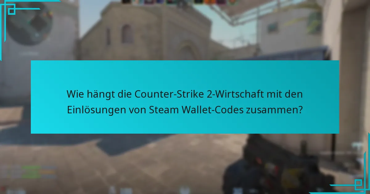 Wie hängt die Counter-Strike 2-Wirtschaft mit den Einlösungen von Steam Wallet-Codes zusammen?