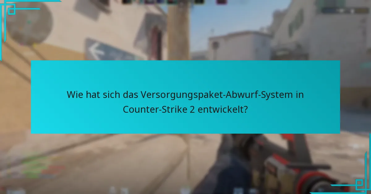 Wie hat sich das Versorgungspaket-Abwurf-System in Counter-Strike 2 entwickelt?