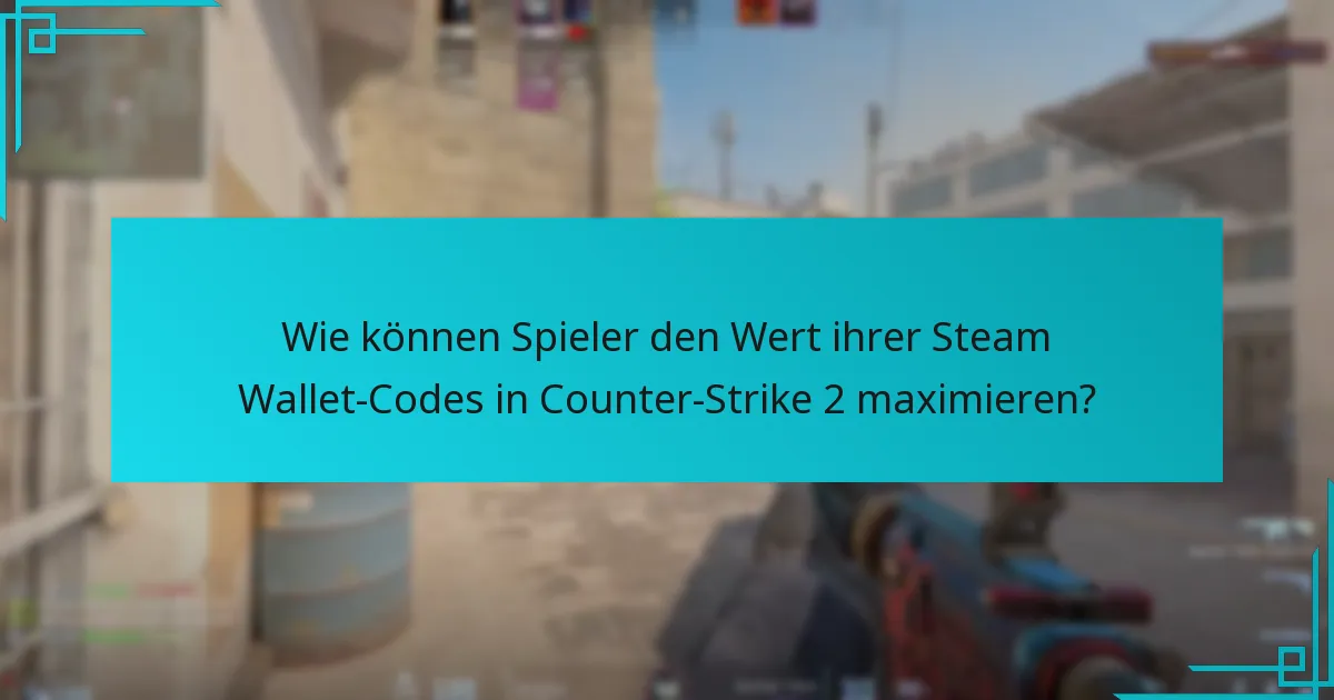 Wie können Spieler den Wert ihrer Steam Wallet-Codes in Counter-Strike 2 maximieren?