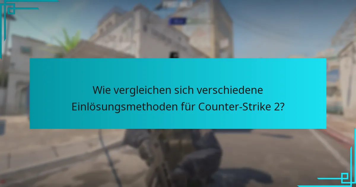 Wie vergleichen sich verschiedene Einlösungsmethoden für Counter-Strike 2?