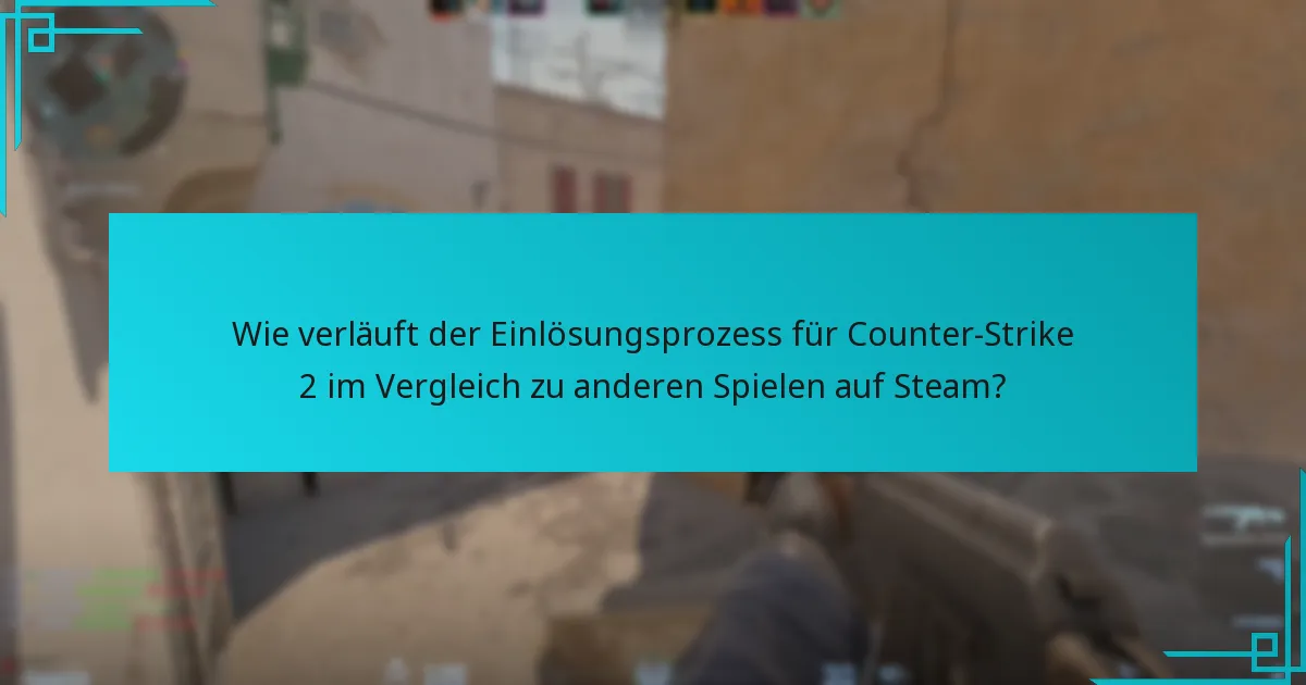 Wie verläuft der Einlösungsprozess für Counter-Strike 2 im Vergleich zu anderen Spielen auf Steam?